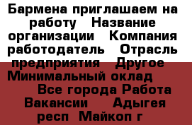 Бармена приглашаем на работу › Название организации ­ Компания-работодатель › Отрасль предприятия ­ Другое › Минимальный оклад ­ 15 000 - Все города Работа » Вакансии   . Адыгея респ.,Майкоп г.
